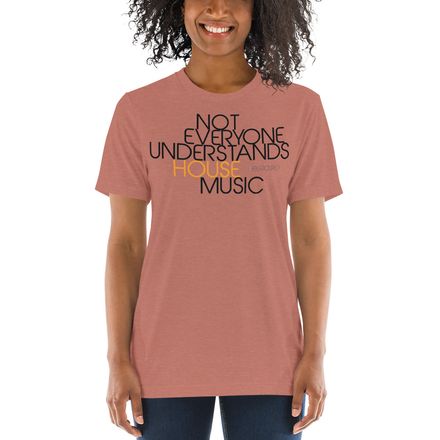 NOT EVERYONE UNDERSTANDS HOUSE MUSIC- Premium Uni-Sex Tri-Blend Tee