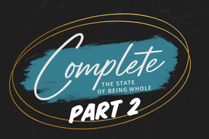 Complete- The State of Being Whole (Part 2)
