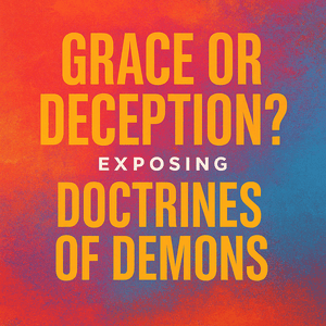 Grace or Deception-Exposing the Doctrines of demons 