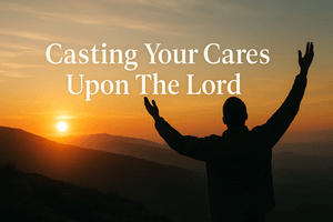 Casting Your Cares Upon The Lord
