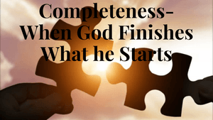 Completeness-When God finishes What He Starts 