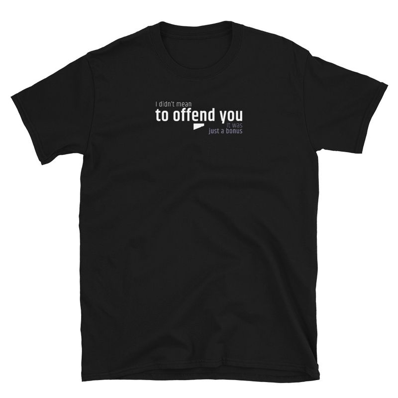 / I Didn’t Mean to Offend You. It Was Just a Bonus / t-shirt / dark