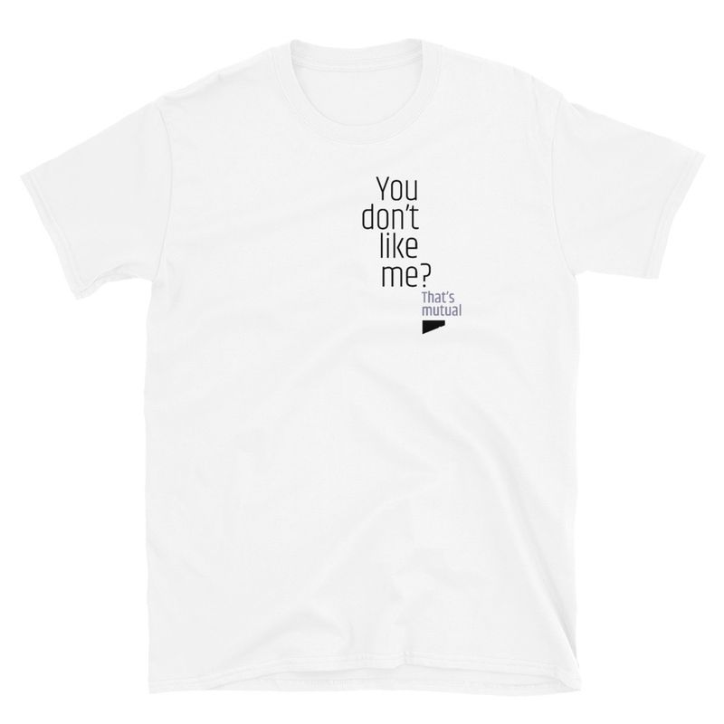 / You Don’t Like Me? That’s Mutual / t-shirt / light