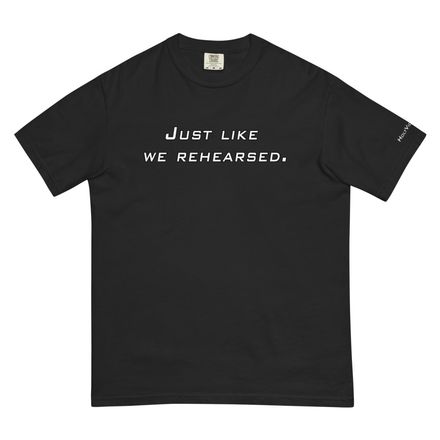 Just like we rehearsed. | Heavyweight T-Shirt