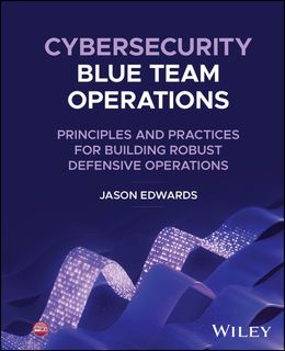 Cybersecurity Blue Team Operations: Principles and Practices for Building Robust Defensive Operation