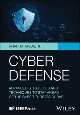 Cyber Defense: Advanced Strategies and Techniques to Stay Ahead of the Cyber Threats Curve
