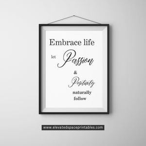  Embrace Life, Let Passion &amp; Positivity Naturally Follow - Black and White Printable Wall Art Quote