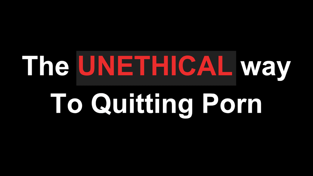 The UNETHICAL way To QUITTING Porn